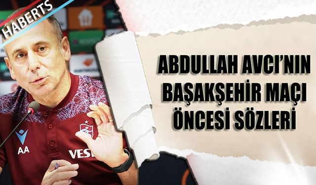 Abdullah Avcı'nın Başakşehir Maçı Öncesi Sözleri