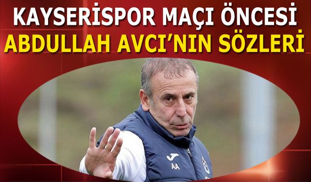 Kayserispor Maçı Öncesi Abdullah Avcı'nın Sözleri