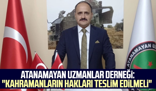 Atanamayan Uzmanlar Derneği Kahramanların hakları teslim edilmeli