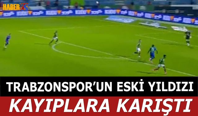 Trabzonspor'un Eski Yıldızı Kayıplara Karıştı!