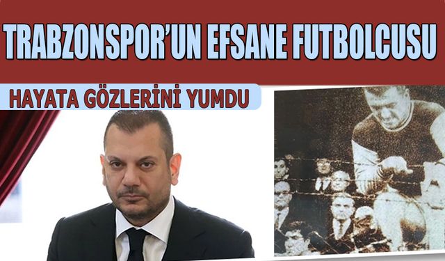 Trabzonspor Efanesi Başkan Ertuğrul Doğan'ın Dayısı  Hayata Gözlerini Yumdu