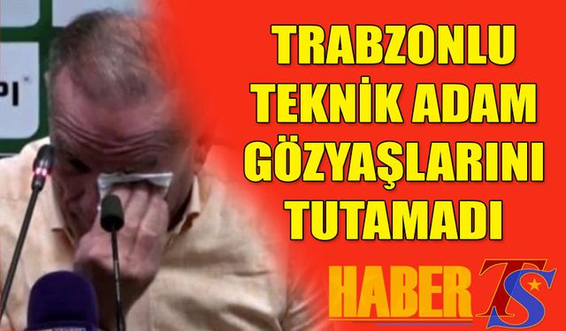Trabzonlu Teknik Adam Gözyaşlarını Tutamadı