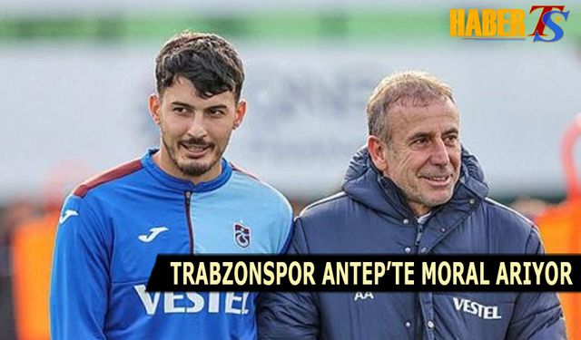 Trabzonspor Gaziantep'te Moral Arıyor