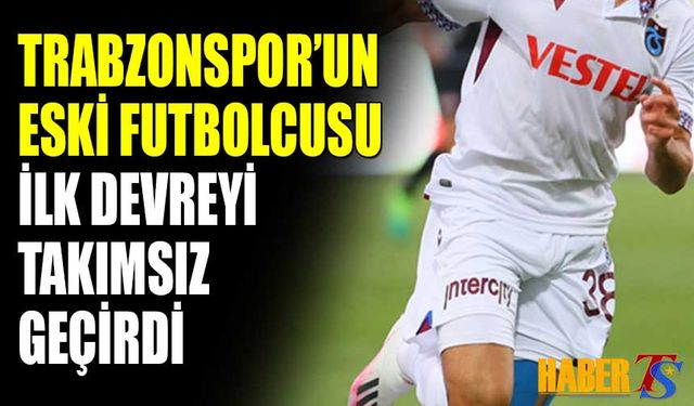 Trabzonspor'un Eski Futbolcusu İlk Devreyi Takımsız Geçirdi