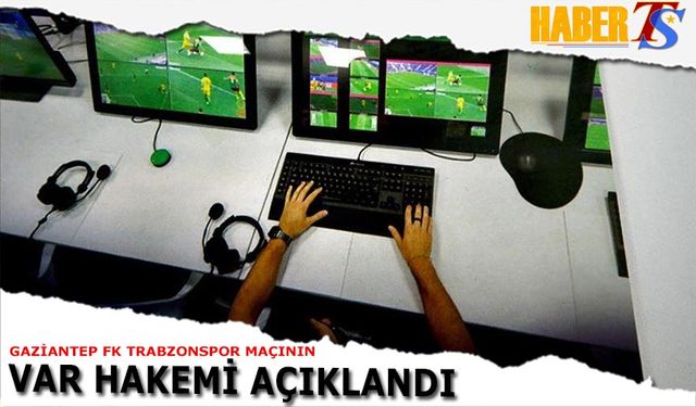 Gaziantep FK Trabzonspor Maçının VAR Hakemi Açıklandı