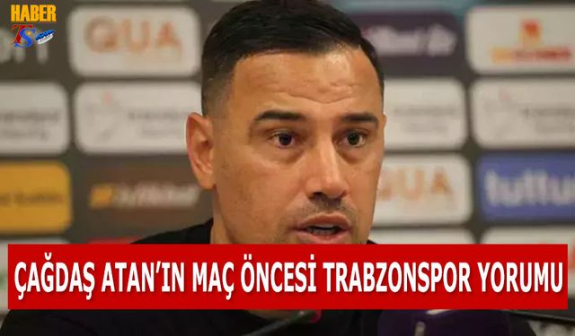 Çağdaş Atan'ın Maç Öncesi Trabzonspor Yorumu