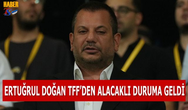 Başkan Ertuğrul Doğan TFF'den Alacaklı Duruma Geldi