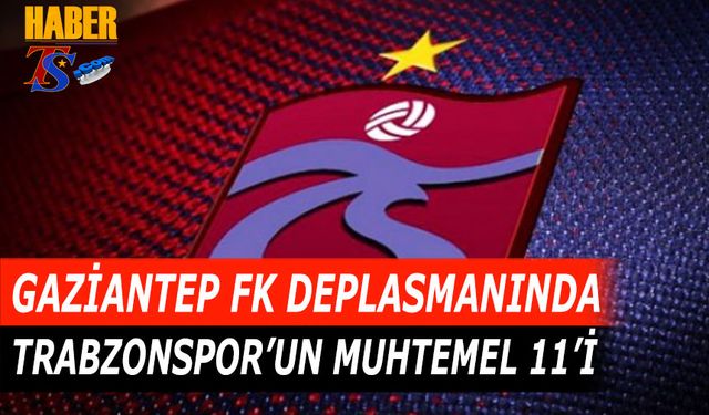 Trabzonspor'un Gaziantep FK Deplasmanında Muhtemel 11'i