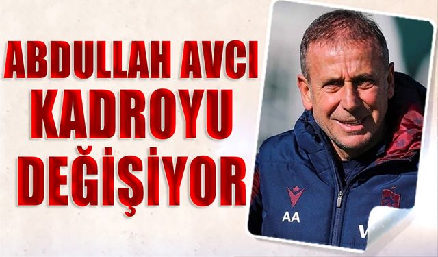 Abdullah Avcı Kadroyu Değişiyor