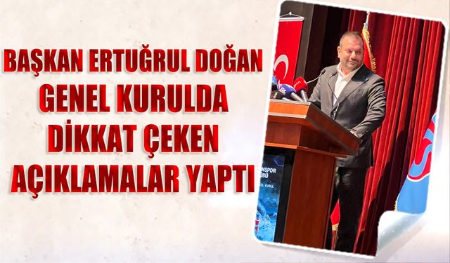 Başkan Ertuğrul Doğan'dan Genel Kurulda Dikkat Çeken Açıklamalar