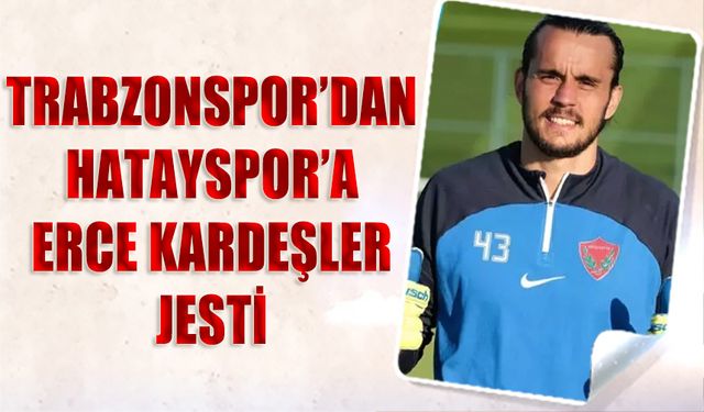 Trabzonspor'dan Hatayspor'a Erce Kardeşler Jesti