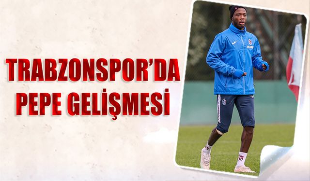 Trabzonspor'da Pepe Gelişmesi