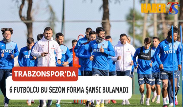 Trabzonspor'da 6 İsim Bu Sezon Forma Şansı Bulamadı