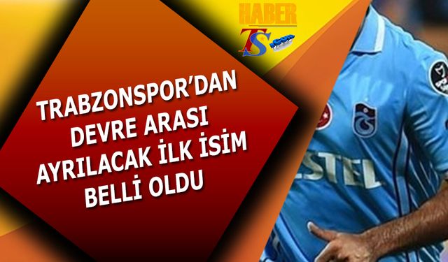 Trabzonspor'dan Devre Arası Ayrılacak İlk İsim Belli Oldu