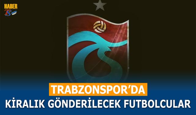 Trabzonspor'da Kiralık Gönderilecek Futbolcular