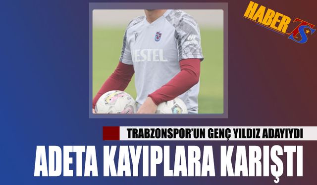 Trabzonspor'un Genç Yıldız Adayı Kayıplara Karıştı