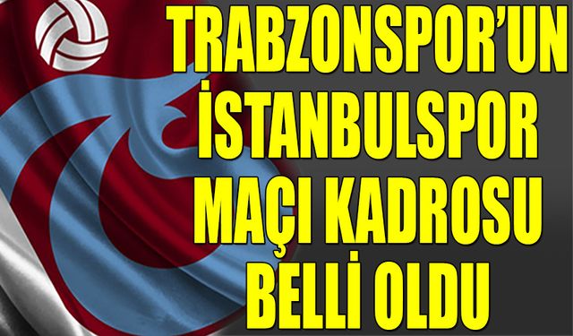 Trabzonspor'un İstanbulspor Maçı Kadrosunda Yer Alan İsimler Açıklandı