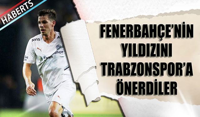 Fenerbahçe'nin Yıldızını Trabzonspor'a Önerdiler