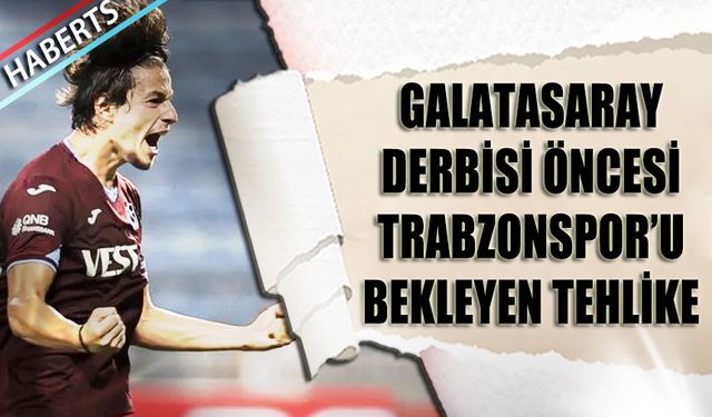 Galatasaray Derbisi Öncesi Trabzonspor'u Bekleyen Tehlike