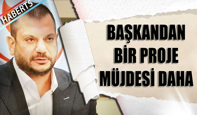 Başkan Ertuğrul Doğan'dan Proje Müjdesi