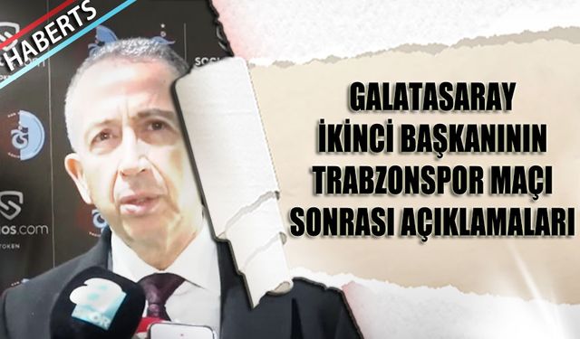Galatasaray İkinci Başkanının Trabzonspor Maçı Sonrası Açıklamaları