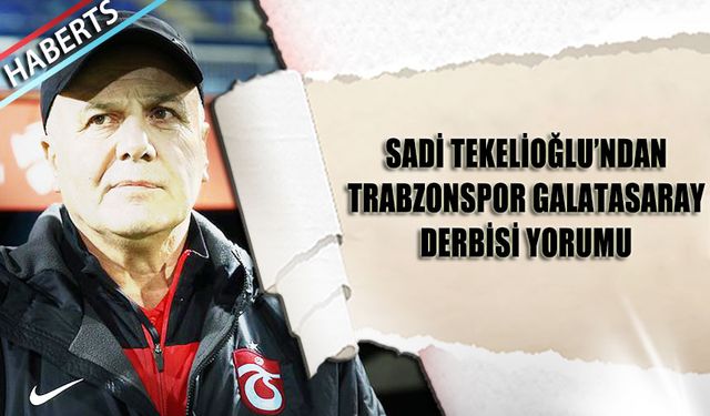 Sadi Tekelioğlu'ndan Trabzonspor Galatasaray Derbisi Yorumu