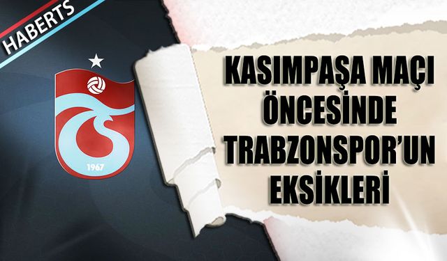 Kasımpaşa Maçı Öncesi Trabzonspor'un Eksikleri