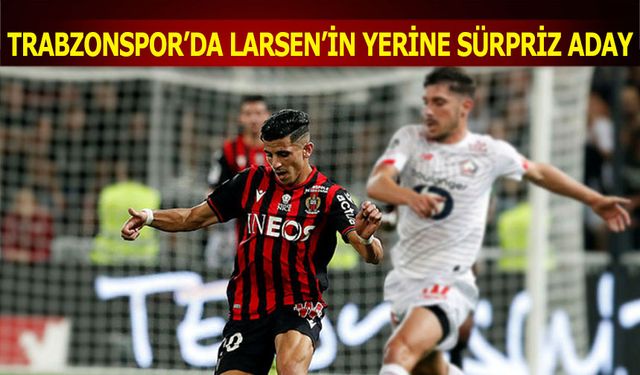 Trabzonspor'da Larsen'in Yerine Sürpriz Aday