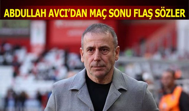 Abdullah Avcı'dan Maç Sonu Flaş Sözler