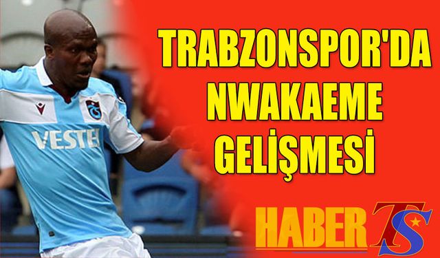 Trabzonspor'da Nwakaeme Gelişmesi