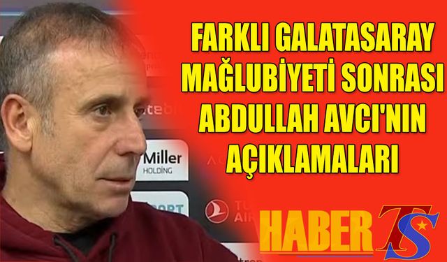 Farklı Galatasaray Mağlubiyeti Sonrası Abdullah Avcı'nın Açıklamaları