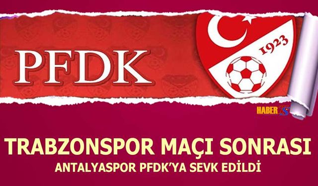 Trabzonspor Maçı Sonrası Antalyaspor PFDK'ya Sevk Edildi
