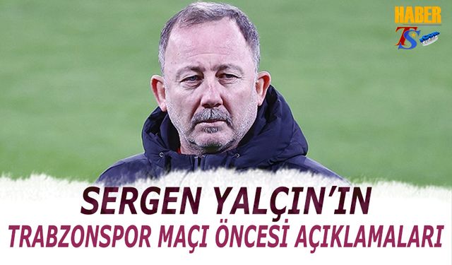 Trabzonspor Maçı Öncesi Sergen Yalçın'ın Açıklamaları