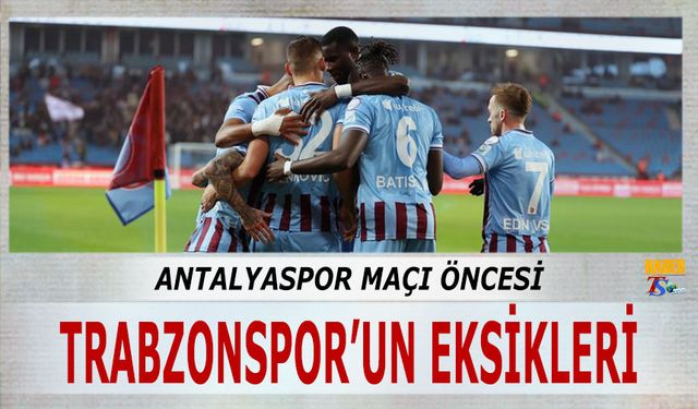 Antalyaspor Maçı Öncesi Trabzonspor'un Eksikleri