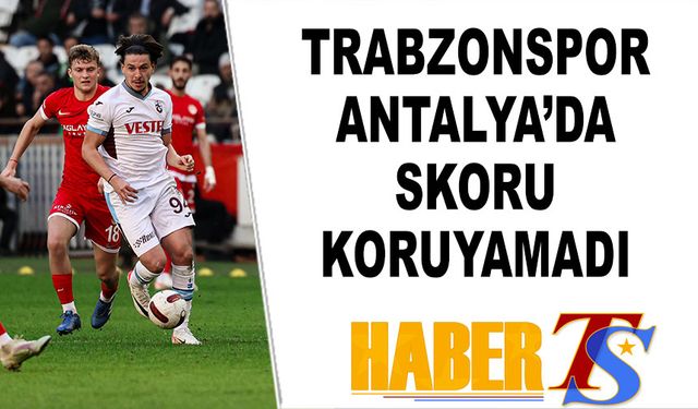 Trabzonspor Antalya'da Skoru Koruyamadı