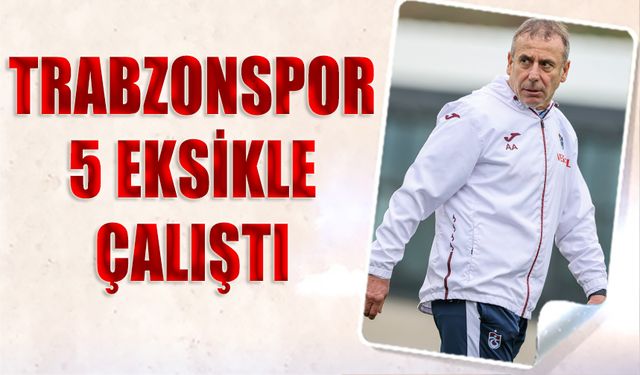 Trabzonspor 5 Eksikle Çalıştı
