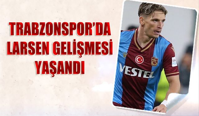 Trabzonspor'da Larsen Gelişmesi Yaşandı