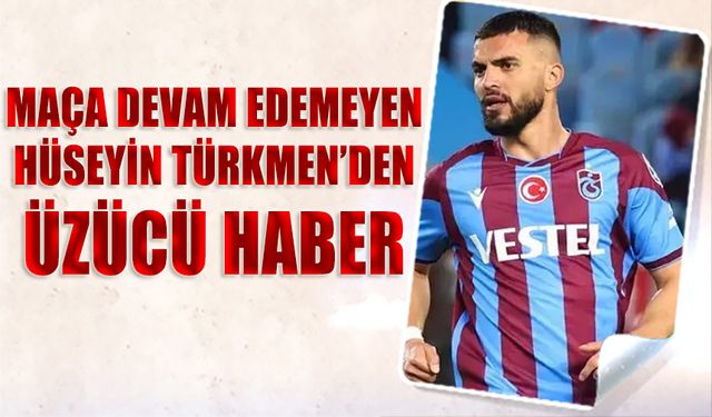 Trabzonspor'da Hüseyin Türkmen'den Üzücü Haber