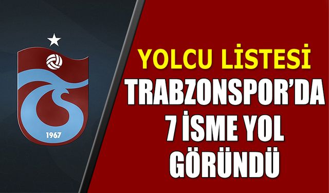 Trabzonspor'da 7 İsme Yol Göründü