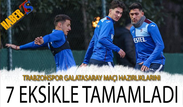 Trabzonspor Galatasaray Maçı Hazırlıklarını 7 Eksikle Tamamladı