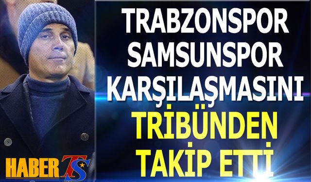 Trabzonspor Samsunspor Maçını Tribünden Takip Etti
