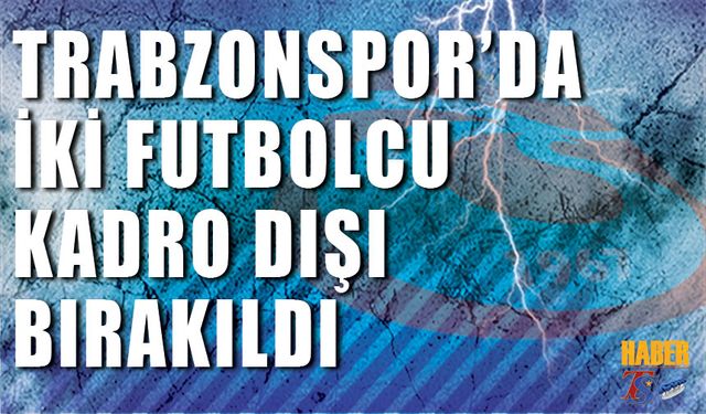 Trabzonspor'da 2 Futbolcu Kadro Dışı Bırakıldı