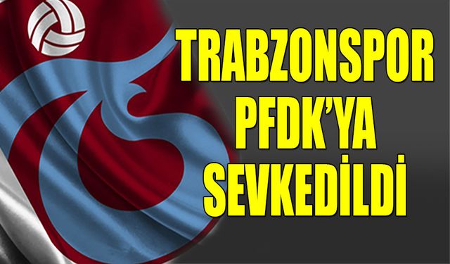 Trabzonspor PFDK'ye Sevkedildi! TFF Açıkladı