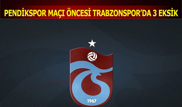 Pendikspor Maçı Öncesi Trabzonspor'da 3 Eksik Var
