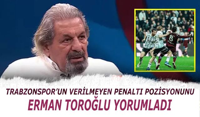Trabzonspor'un Verilmeyen Penaltısını Erman Toroğlu Yorumladı