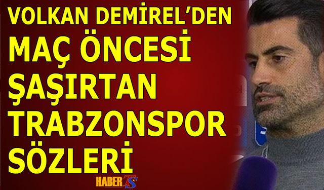 Volkan Demirel'den Maç Öncesi Şaşırtan Trabzonspor Sözleri