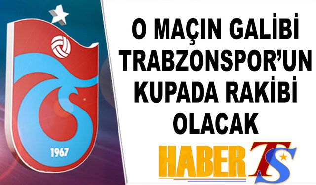 O Maçın Galibi Trabzonspor'un Kupada Rakibi Olacak