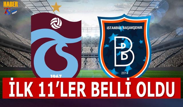 Trabzonspor Başakşehir Maçı İlk 11'leri Belli Oldu