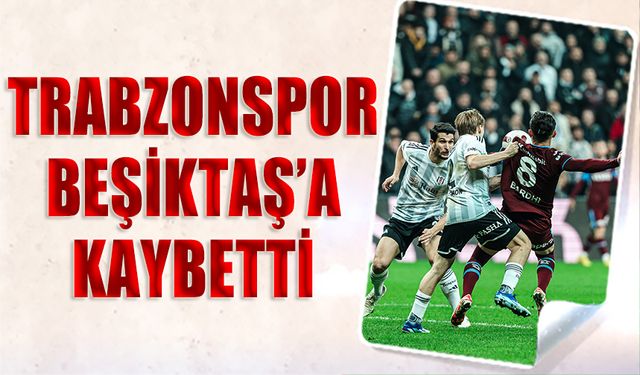 Trabzonspor Deplasmanda Beşiktaş'a Kaybetti