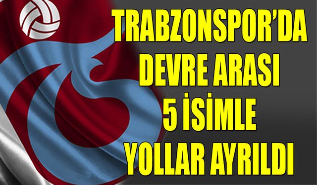 Devre Arası Trabzonspor'da 5 Ayrılık Yaşandı